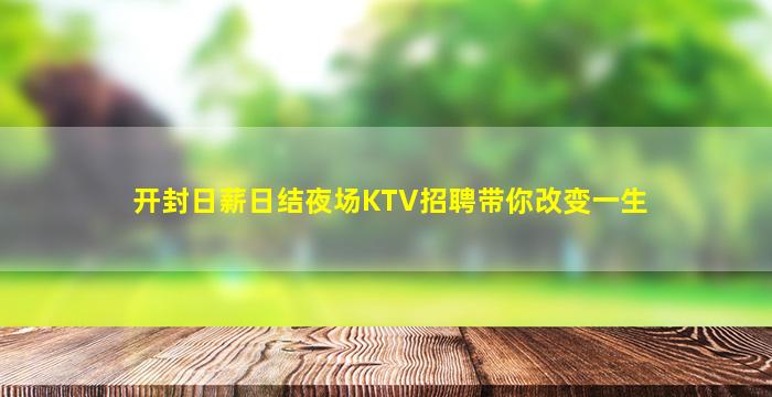 开封日薪日结夜场KTV招聘带你改变一生